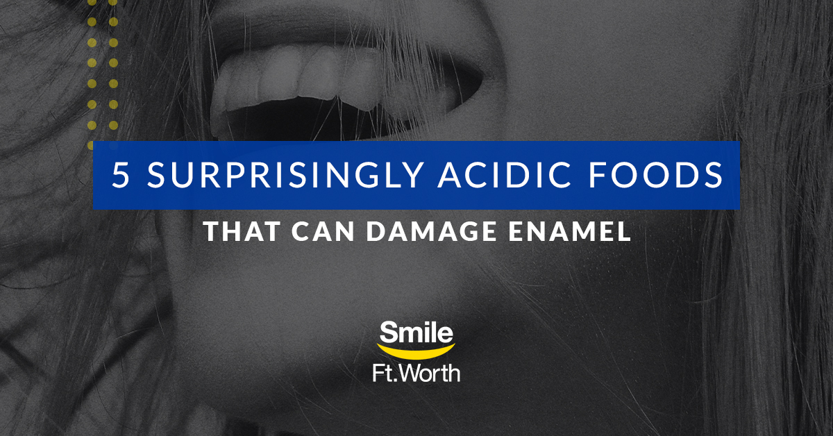 5 Surprisingly Acidic Foods That Can Damage Teeth | Smile Fort Worth | Fort Worth Dentist