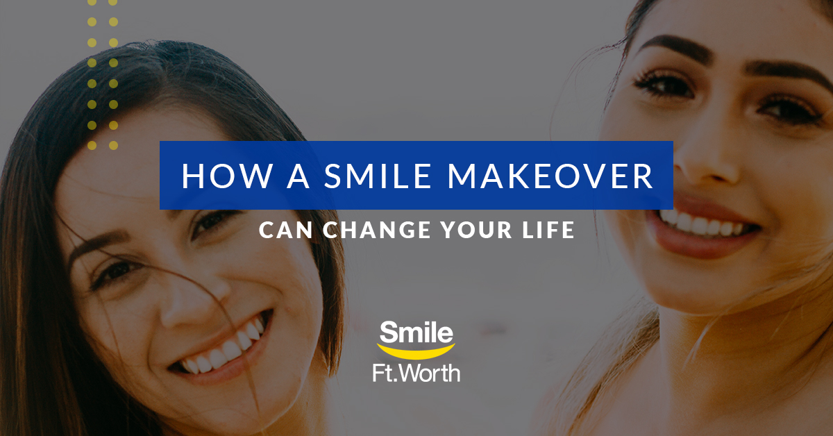 How a Smile Makeover Can Change Your Life | Smile Fort Worth